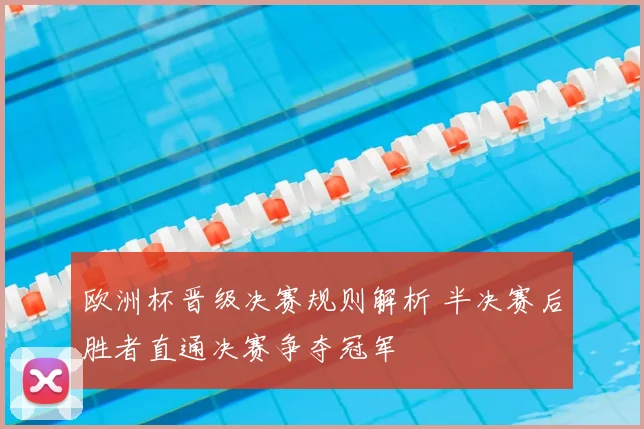 欧洲杯晋级决赛规则解析 半决赛后胜者直通决赛争夺冠军