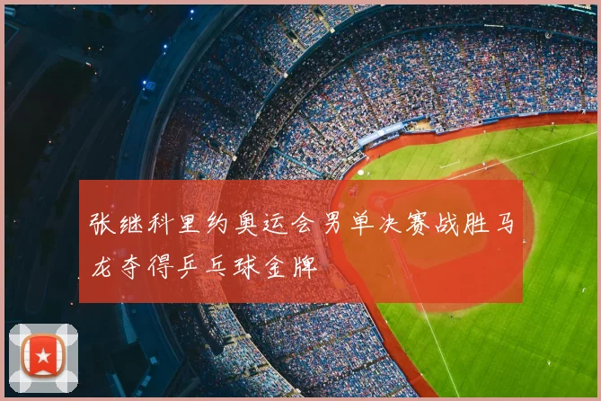 张继科里约奥运会男单决赛战胜马龙夺得乒乓球金牌