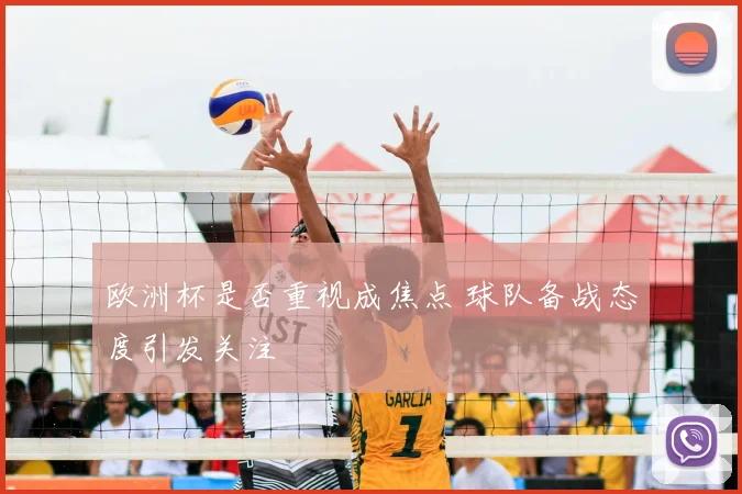 欧洲杯是否重视成焦点 球队备战态度引发关注