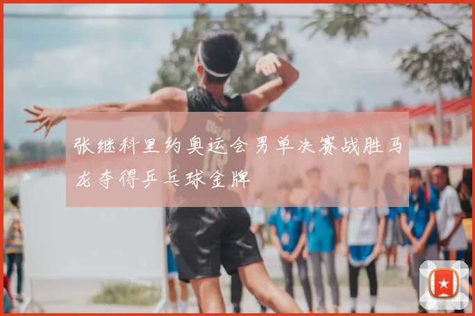 张继科里约奥运会男单决赛战胜马龙夺得乒乓球金牌