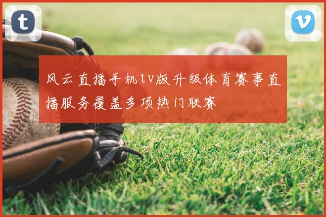 风云直播手机tv版升级体育赛事直播服务覆盖多项热门联赛