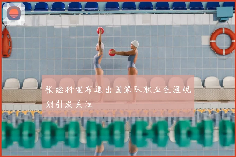 张继科宣布退出国家队职业生涯规划引发关注