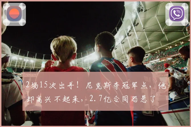 2场15次出手！尼克斯夺冠军点，他却高兴不起来，2.7亿合同恐悬了