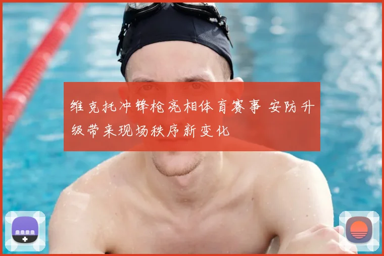 维克托冲锋枪亮相体育赛事 安防升级带来现场秩序新变化