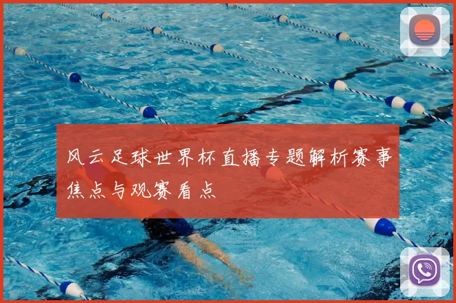 风云足球世界杯直播专题解析赛事焦点与观赛看点